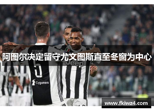 阿图尔决定留守尤文图斯直至冬窗为中心