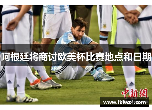 阿根廷将商讨欧美杯比赛地点和日期