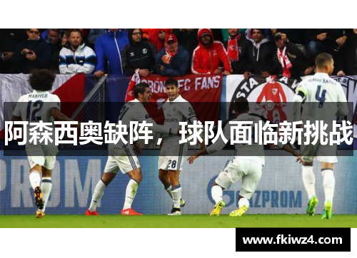 阿森西奥缺阵，球队面临新挑战